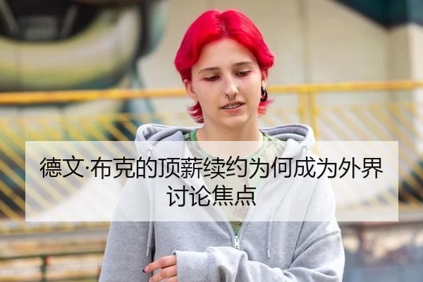 德文·布克的顶薪续约为何成为外界讨论焦点 | xingkong